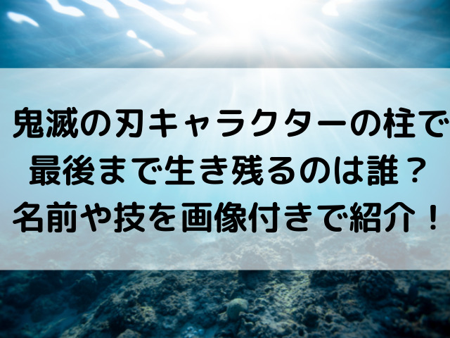 鬼滅の刃キャラクターの柱で最後まで生き残るのは誰 名前や技を画像付きで紹介 ひめのゆるゆるlife